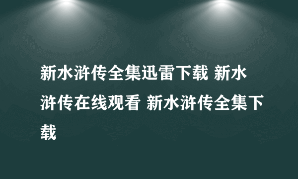 新水浒传全集迅雷下载 新水浒传在线观看 新水浒传全集下载