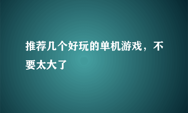 推荐几个好玩的单机游戏，不要太大了