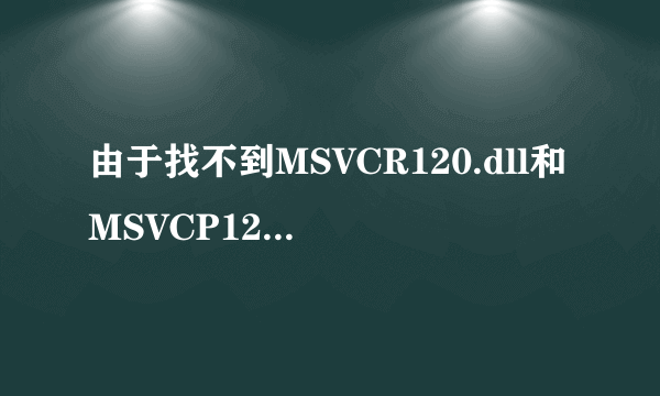 由于找不到MSVCR120.dll和MSVCP120.dll，无法继续执行代码