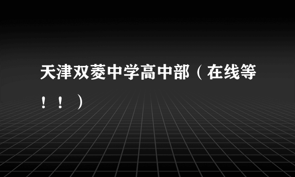 天津双菱中学高中部（在线等！！）