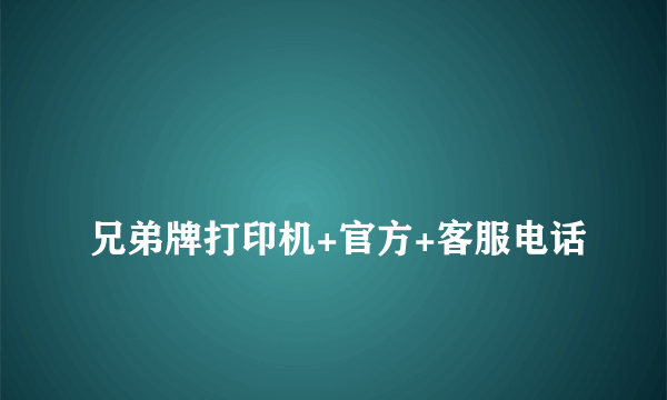 
兄弟牌打印机+官方+客服电话

