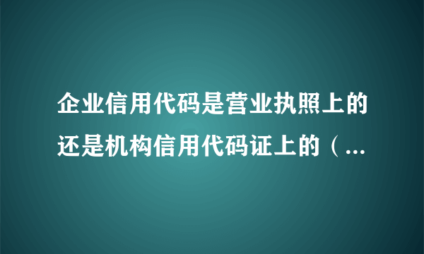 企业信用代码是营业执照上的还是机构信用代码证上的（没有三证合一）