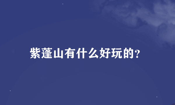 紫蓬山有什么好玩的？