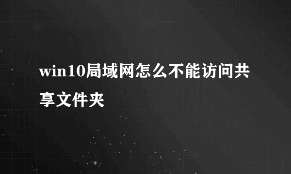 win10局域网怎么不能访问共享文件夹