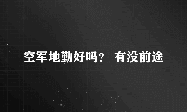 空军地勤好吗？ 有没前途