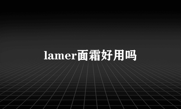 lamer面霜好用吗