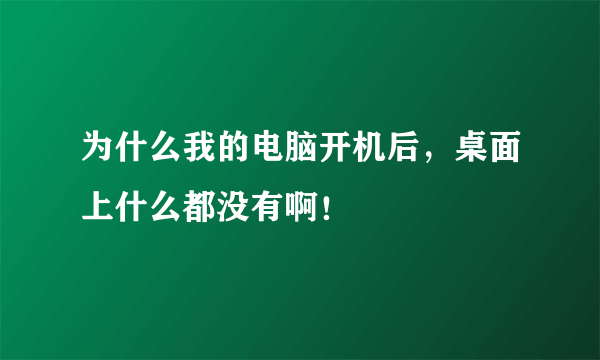 为什么我的电脑开机后，桌面上什么都没有啊！