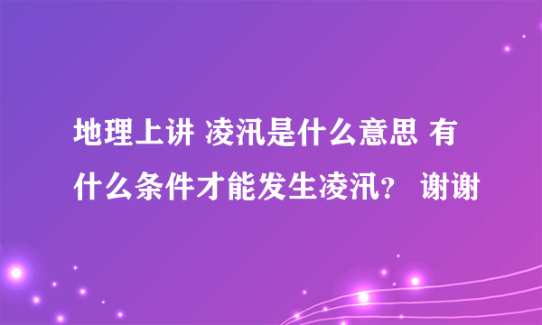 地理上讲 凌汛是什么意思 有什么条件才能发生凌汛？ 谢谢