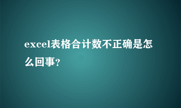 excel表格合计数不正确是怎么回事？