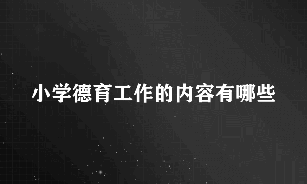 小学德育工作的内容有哪些