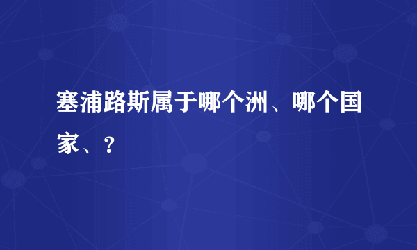 塞浦路斯属于哪个洲、哪个国家、？