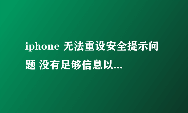 iphone 无法重设安全提示问题 没有足够信息以重设安全问题