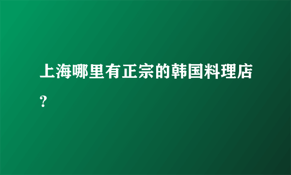 上海哪里有正宗的韩国料理店？