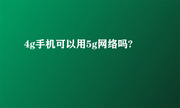 4g手机可以用5g网络吗?