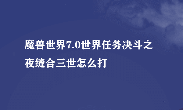 魔兽世界7.0世界任务决斗之夜缝合三世怎么打