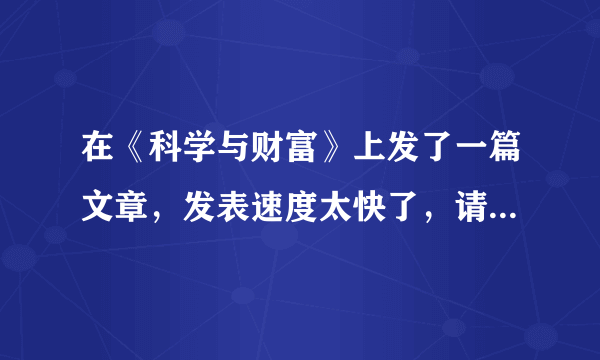 在《科学与财富》上发了一篇文章，发表速度太快了，请问这个杂志靠谱么？