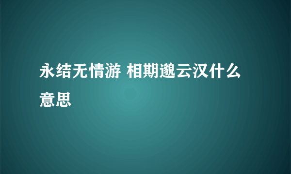 永结无情游 相期邈云汉什么意思