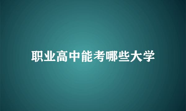 职业高中能考哪些大学