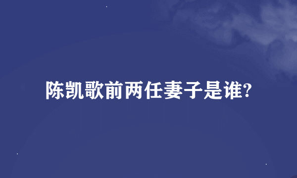 陈凯歌前两任妻子是谁?