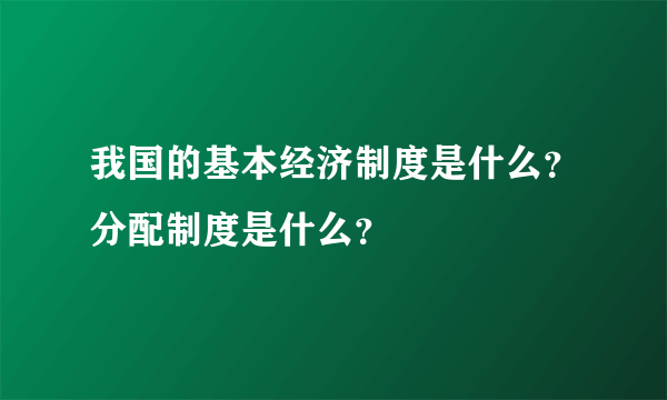 我国的基本经济制度是什么？分配制度是什么？