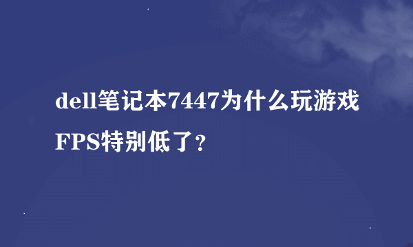 dell笔记本7447为什么玩游戏FPS特别低了？