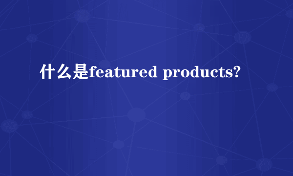 什么是featured products?