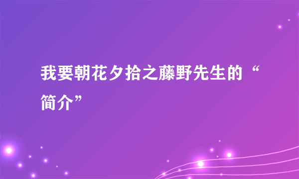 我要朝花夕拾之藤野先生的“简介”