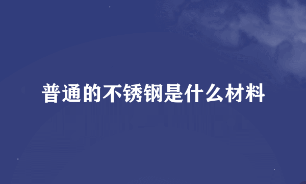 普通的不锈钢是什么材料