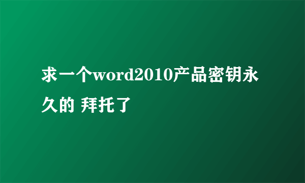 求一个word2010产品密钥永久的 拜托了