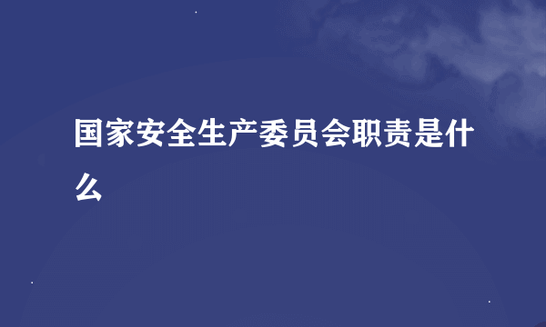 国家安全生产委员会职责是什么