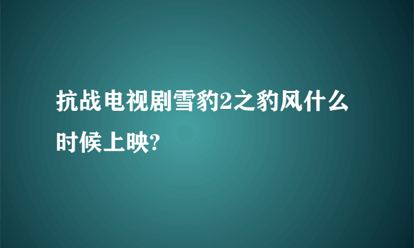 抗战电视剧雪豹2之豹风什么时候上映?