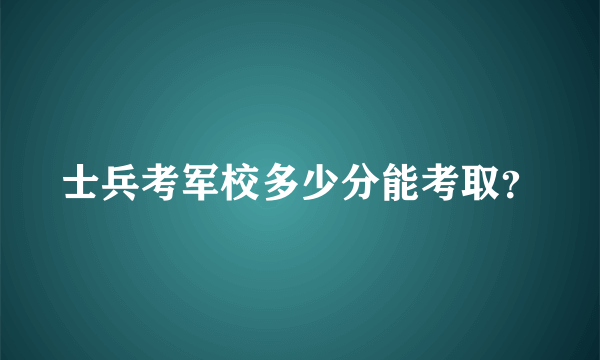 士兵考军校多少分能考取？