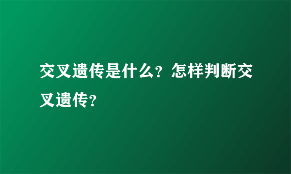 交叉遗传是什么？怎样判断交叉遗传？