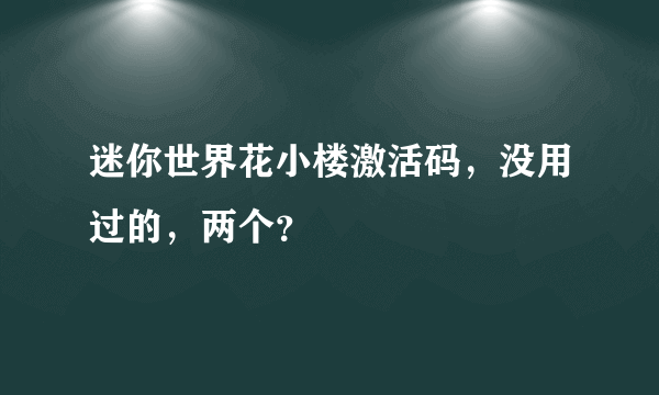 迷你世界花小楼激活码，没用过的，两个？