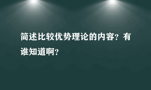 简述比较优势理论的内容？有谁知道啊？