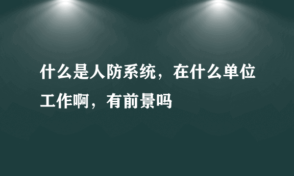 什么是人防系统，在什么单位工作啊，有前景吗