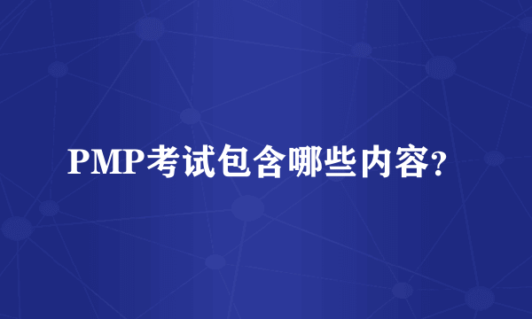 PMP考试包含哪些内容？