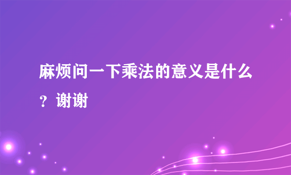 麻烦问一下乘法的意义是什么？谢谢