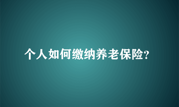 个人如何缴纳养老保险？