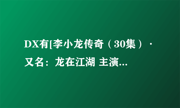 DX有[李小龙传奇（30集）·又名：龙在江湖 主演:吴大维