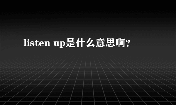 listen up是什么意思啊？