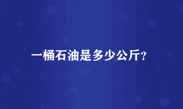 一桶石油是多少公斤？