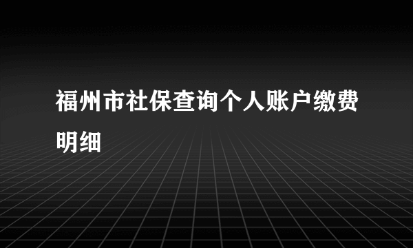 福州市社保查询个人账户缴费明细