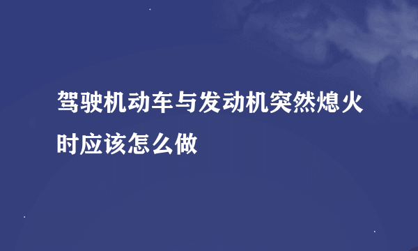 驾驶机动车与发动机突然熄火时应该怎么做