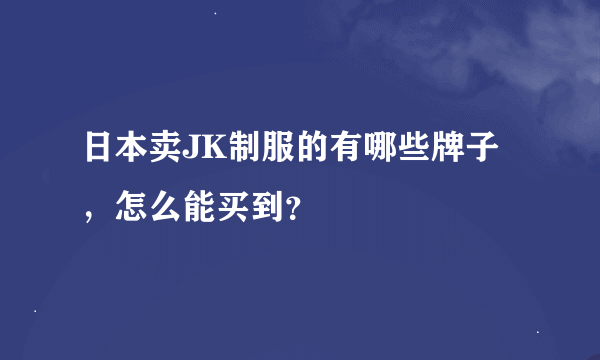 日本卖JK制服的有哪些牌子，怎么能买到？