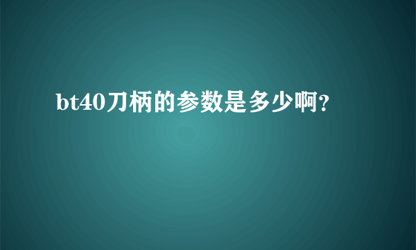 bt40刀柄的参数是多少啊？