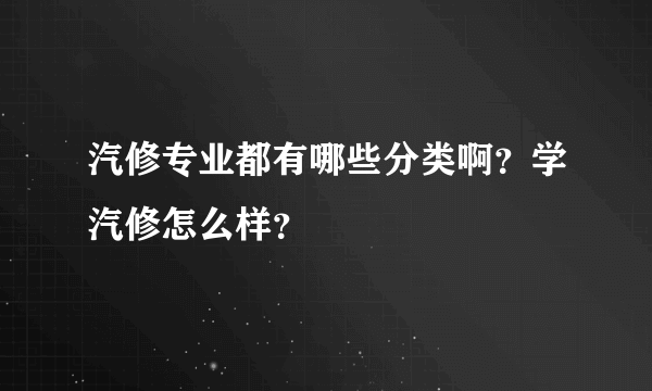 汽修专业都有哪些分类啊？学汽修怎么样？