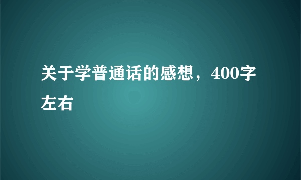 关于学普通话的感想，400字左右