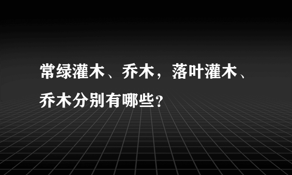 常绿灌木、乔木，落叶灌木、乔木分别有哪些？