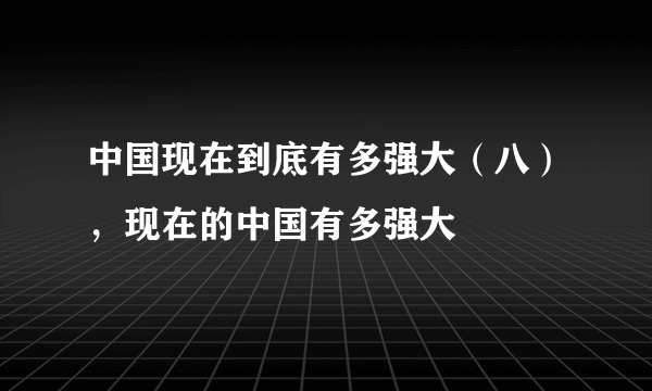 中国现在到底有多强大（八），现在的中国有多强大